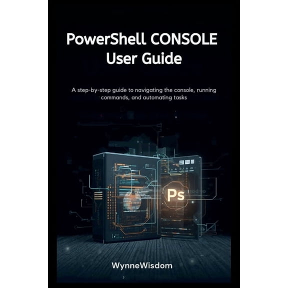 PowerShell Console User Guide: A step-by-step guide to navigating the console, running commands, and automating tasks, (Paperback)