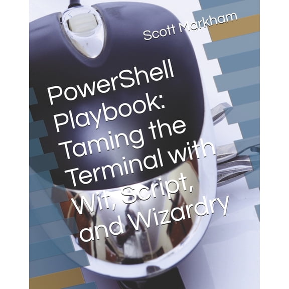 PowerShell Playbook: Taming the Terminal with Wit, Script, and Wizardry, (Paperback)