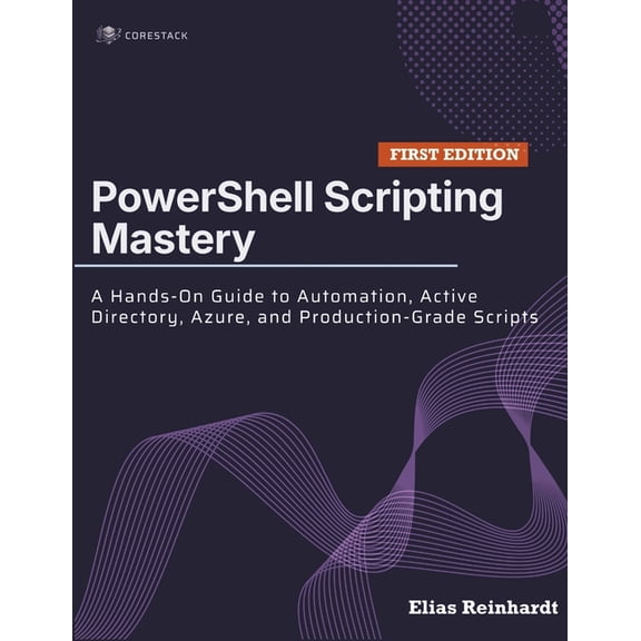PowerShell Scripting Mastery: A Hands-On Guide to Automation, Active Directory, Azure, and Production-Grade Scripts, (Paperback)