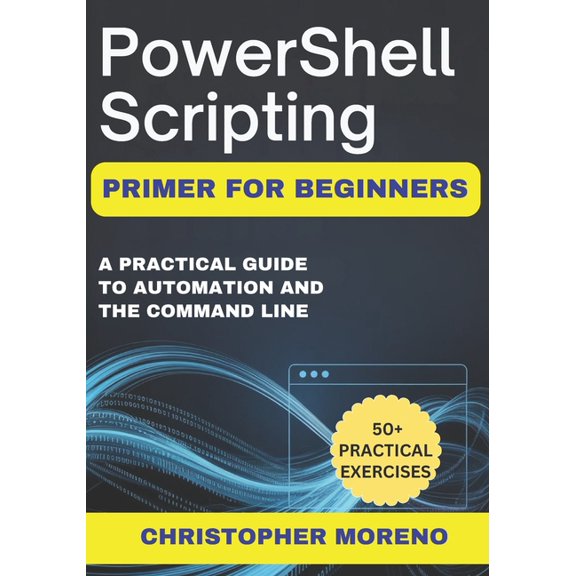PowerShell Scripting Primer for Beginners: A Practical Guide to Automation and the Command Line, (Paperback)