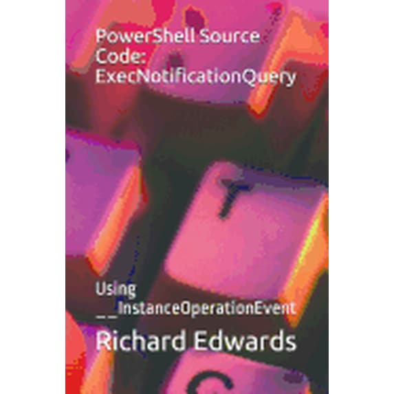 PowerShell Source Code: ExecNotificationQuery: Using __InstanceOperationEvent (Paperback)