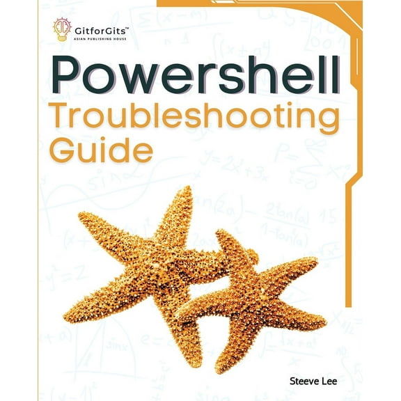 PowerShell Troubleshooting Guide: Techniques, strategies and solutions across scripting, automation, remoting, and syste, (Paperback)