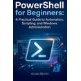 thumbnail image 1 of PowerShell for Beginners: A Practical Guide to Automation, Scripting, and Windows Administration, (Paperback), 1 of 1