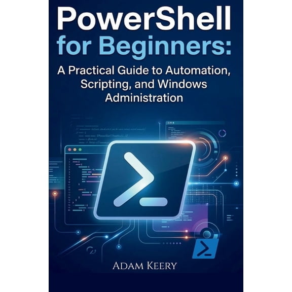 PowerShell for Beginners: A Practical Guide to Automation, Scripting, and Windows Administration, (Paperback)
