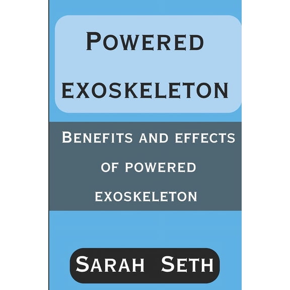 Powered Exoskeleton: Benefits and Effects of Powered Exoskeleton (Paperback)