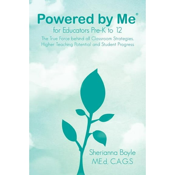 Powered by Me for Educators Pre-K to 12 : The True Force Behind All Classroom Strategies, Higher Teaching Potential and Student Progress