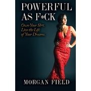 Powerful As F*ck Own your Sh*t. Live the Life of Your Dreams. Paperback