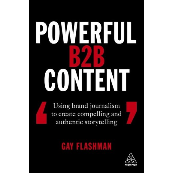 Powerful B2B Content: Using Brand Journalism to Create Compelling and Authentic Storytelling, (Paperback)