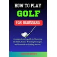 thumbnail image 1 of Powerful Beginners Sport Playbooks How to Play Golf for Beginners: A Comprehensive Guide to Mastering the Skills, Rules, Winning Strategies and Essentials , (Paperback), 1 of 1