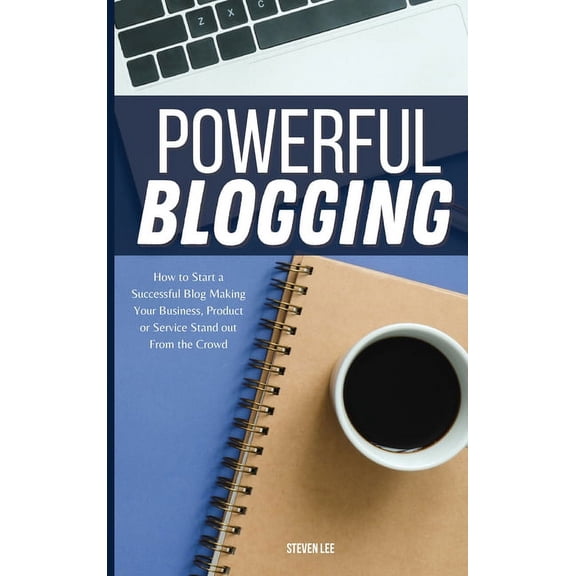 Powerful Blogging: How to Start a Successful Blog Making Your Business, Product or Service Stand out From the Crowd
