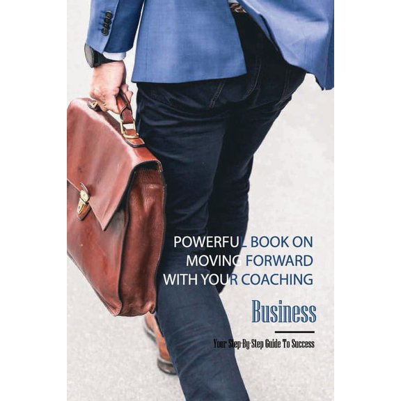 Powerful Book On Moving Forward With Your Coaching Business- Your Step-by-step Guide To Success : Books On Starting A Coaching Business (Paperback)