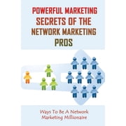 Powerful Marketing Secrets Of the Network Marketing Pros Ways To Be A Network Marketing Millionaire The Fastest Path To Succeed In Network Marketing