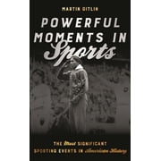 Powerful Moments in Sports The Most Significant Sporting Events in American History, Hardcover