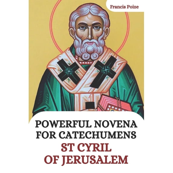 Powerful Novena for Catechumens: St. Cyril of Jerusalem, life and works of St. Cyril of Jerusalem. (Paperback)