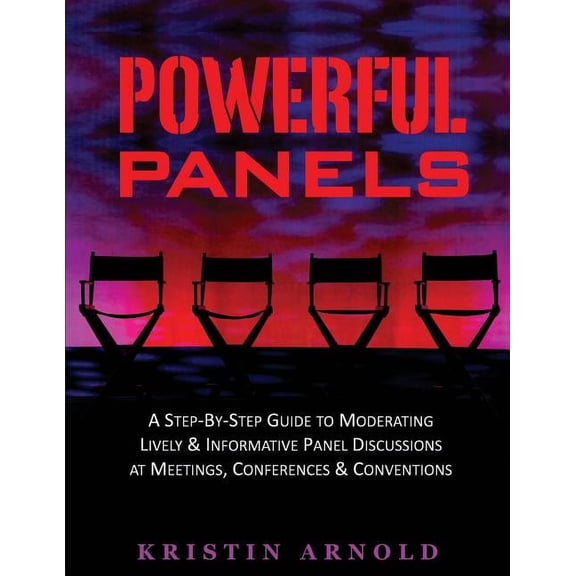 Powerful Panels: A Step-By-Step Guide to Moderating Lively and Informative Panel Discussions at Meetings, Conferences and Conventions (Paperback)