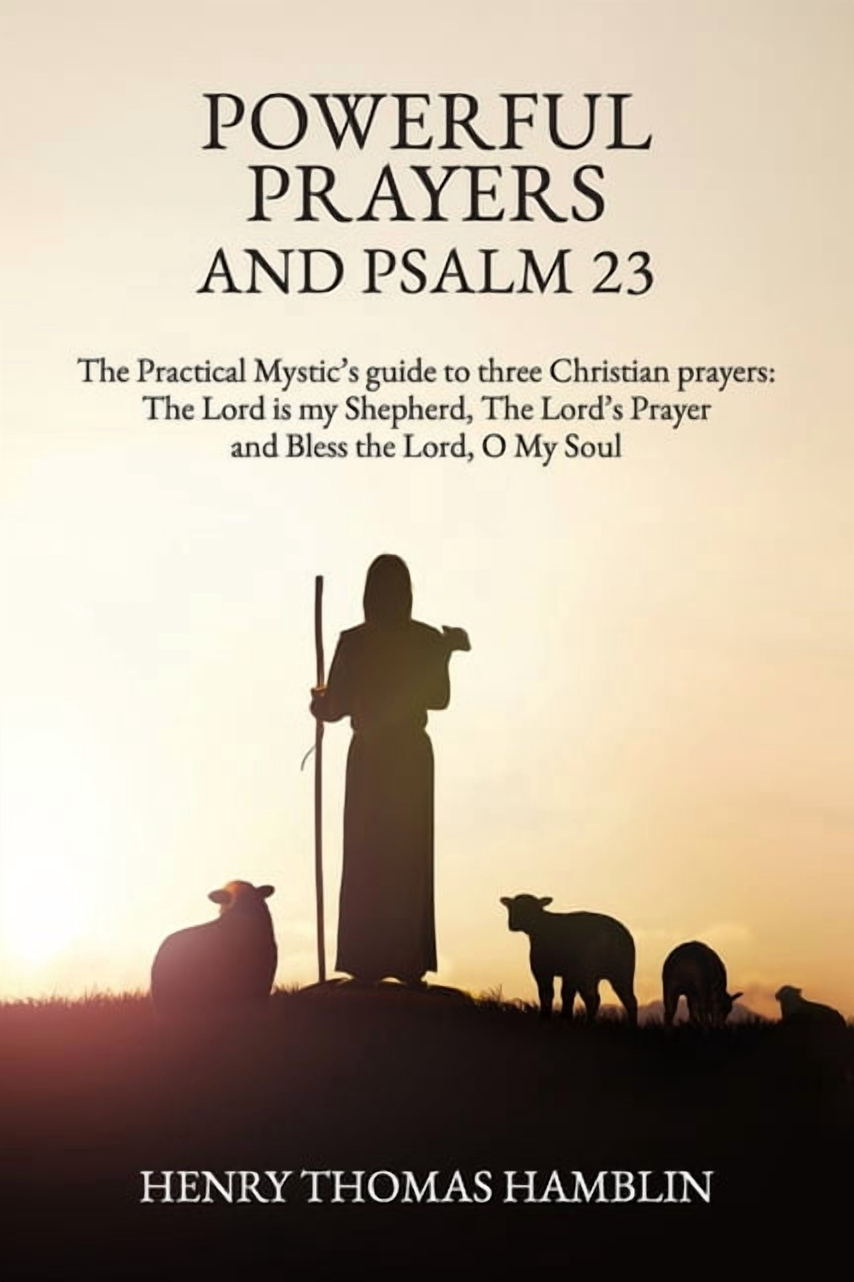 Powerful Prayers and Psalm 23: The Practical Mystic's guide to three Christian prayers: The Lord is my Shepherd, The Lor, (Paperback)