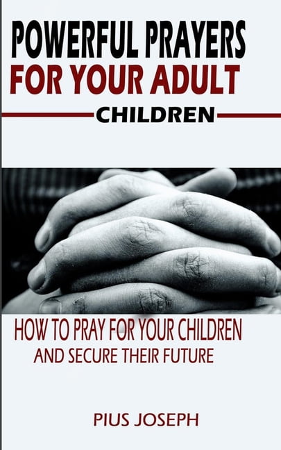 Powerful Prayers for Your Adult Children: How to Pray for Your Children ...