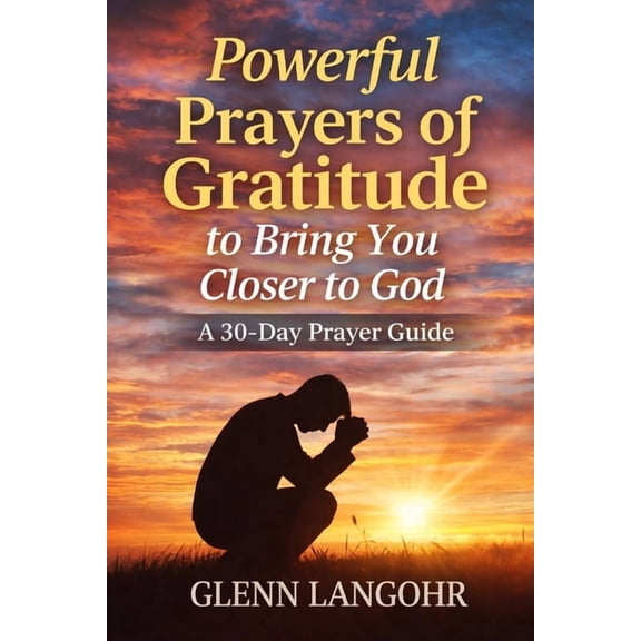 Powerful Prayers of Gratitude to Bring You Closer to God: A 30-Day Prayer Guide, (Paperback)