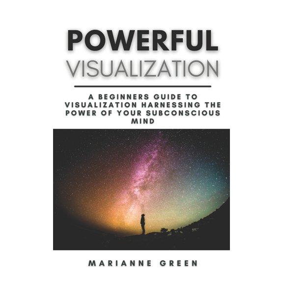 Powerful Visualization: A Beginners Guide To Visualization Harnessing the Power of Your Subconscious Mind A Step-By-Step, (Paperback)