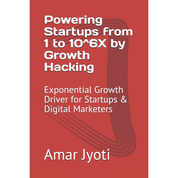 Powering Startups from 1 to 10^6X by Growth Hacking: Exponential Growth Driver for Startups & Digital Marketers