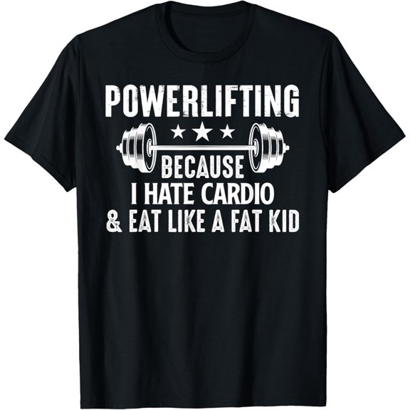 Powerlifting Because I Hate Cardio And Eat Like A Fat Kid T-Shirt