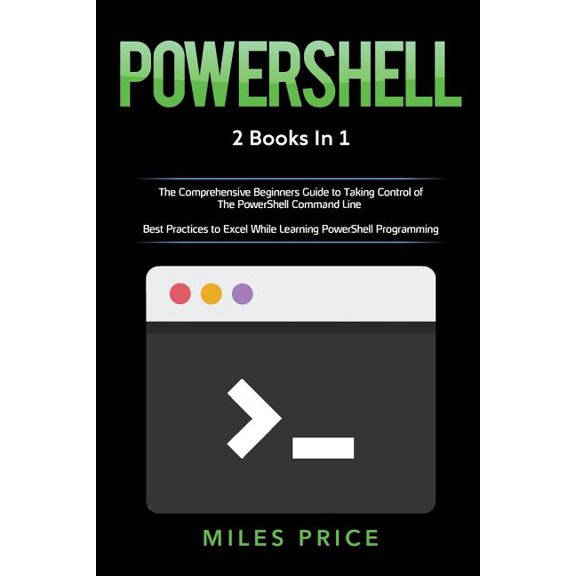 Powershell: 2 Books in 1: The Comprehensive Beginners Guide to Taking Control of The PowerShell Command Line Best Practices to Excel While Learning PowerShell Programming Paperback 1719359024 Mile