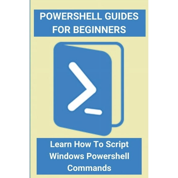 Powershell Guides For Beginners : Learn How To Script Windows Powershell Commands: Powershell Script Example Hello World (Paperback)