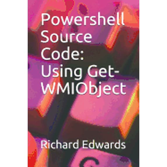 Powershell Source Code: Using Get-WMIObject (Paperback)