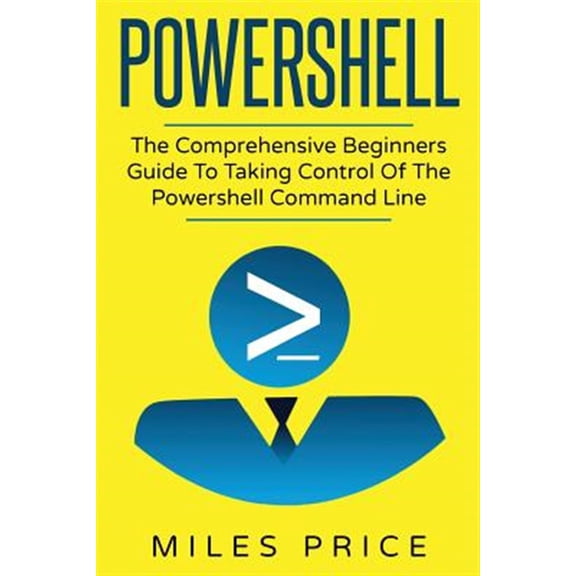 Powershell: The Comprehensive Beginners Guide To Taking Control Of The Powershell Command Line (Paperback)