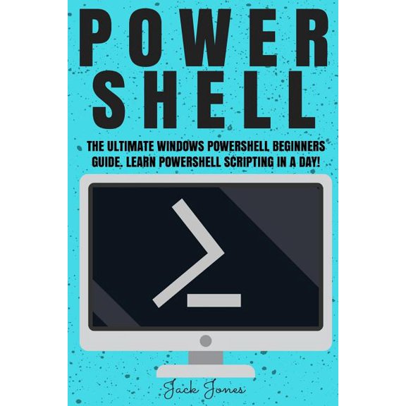 Powershell: The Ultimate Windows Powershell Beginners Guide. Learn Powershell Scripting In A Day! (Paperback) by Jack Jones