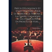 Pr cis D loquence Et Dart Oratoire, Pour Le Barreau, La Tribune, La Chaire, Lacad mie Et Les Compositions En Prose Et En Vers...... Paperback