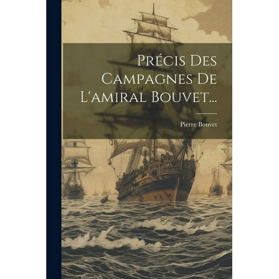 Pr?cis Des Campagnes De L'amiral Bouvet...