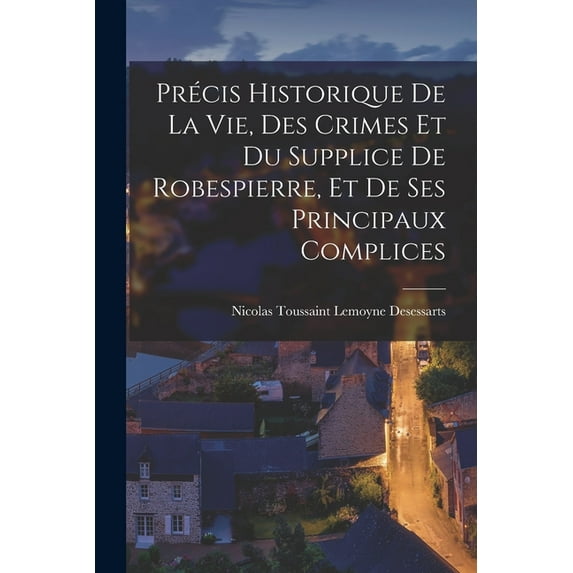 Précis historique de la vie, des crimes et du supplice de Robespierre, et de ses principaux complices (Paperback)