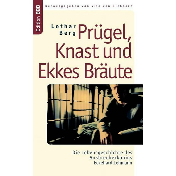 Prügel, Knast und Ekkes Bräute: Die Lebensgeschichte des Ausbrecherkönigs Eckehard Lehmann, (Paperback)