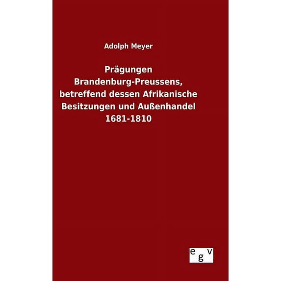 Prägungen Brandenburg-Preussens, betreffend dessen Afrikanische Besitzungen und Außenhandel 1681-1810 (Hardcover)