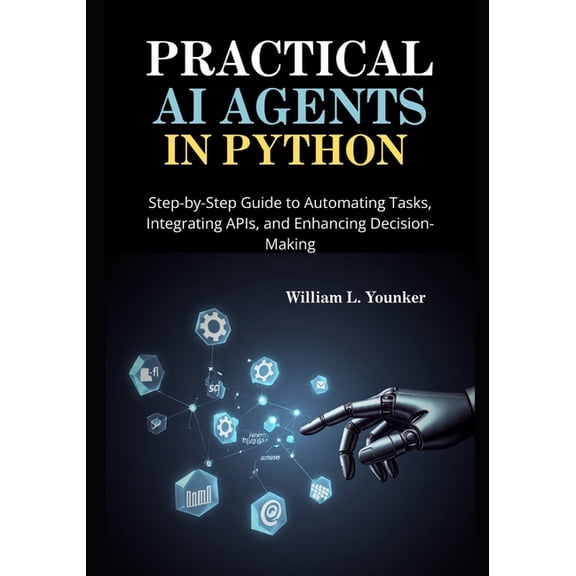 Intelligent Agent Systems: A Developer&a Practical AI Agents in Python: Step-by-Step Guide to Automating Tasks, Integrating APIs, and Enhancing Decision-Making, Book 1, (Paperback)