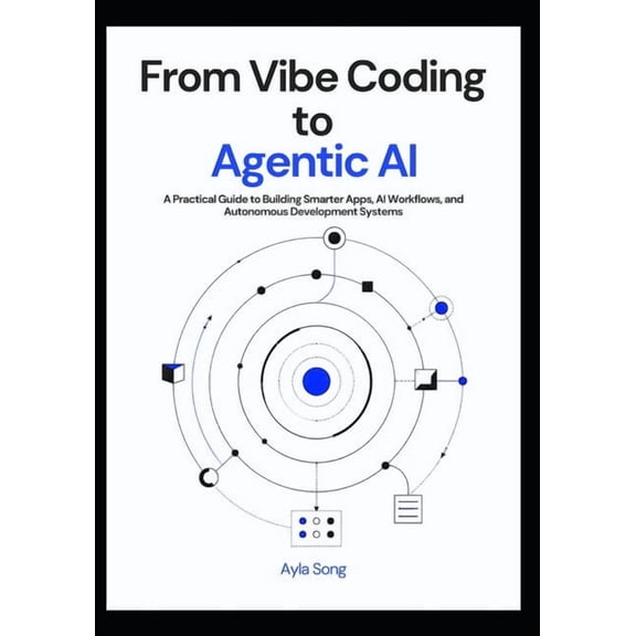 The Practical AI Development From Vibe Coding to Agentic AI: A Practical Guide to Building Smarter Apps, AI Workflows, and Autonomous Development Sys, Book 1, (Paperback)
