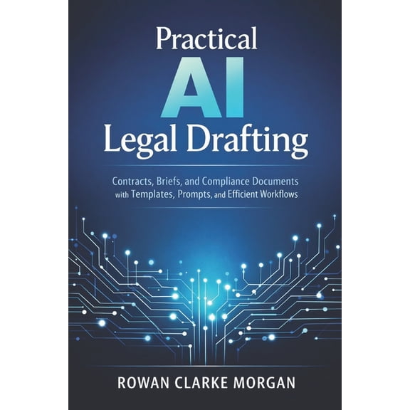 Practical AI Legal Drafting: A Comprehensive Guide: Contracts, Briefs, and Compliance Documents with Templates, Prompts,, (Paperback)