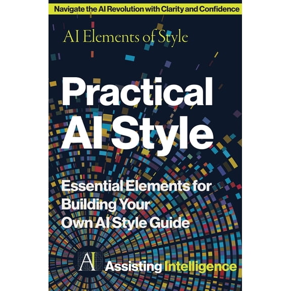 Practical AI Style: AI Elements of Style: Essential Elements for Building Your Own AI Style Guide, (Hardcover)