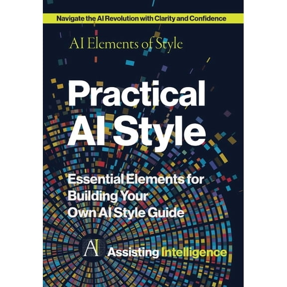 Practical AI Style: AI Elements of Style: Essential Elements for Building Your Own AI Style Guide, (Paperback)