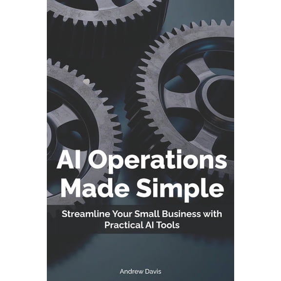 Practical AI for Small Businesses AI Operations Made Simple: Streamline Your Small Business with Practical AI Tools, Book 2, (Paperback)