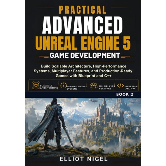 Practical Advanced Unreal Engine 5 Game Development: Build Scalable Architecture, High-Performance Systems, Multiplayer , (Paperback)