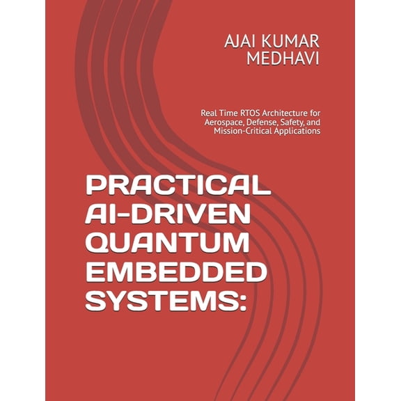 Practical Ai-Driven Quantum Embedded Systems: Real Time RTOS Architecture for Aerospace, Defense, Safety, and Mission-Cr, (Paperback)