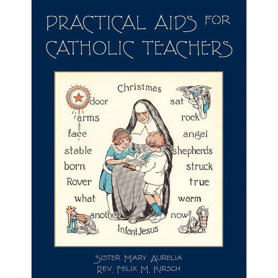 Practical Aids for Catholic Teachers: A Handbook of Material and Teaching Devices for Use in the Lower Grades of Parochi, (Paperback)