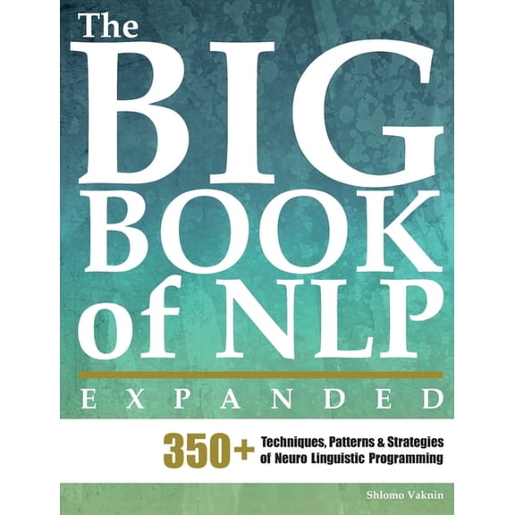 Practical Applications of Neuro Linguist The Big Book of NLP, Expanded: 350+ Techniques, Patterns & Strategies of Neuro Linguistic Programming, Book 1, (Paperback)