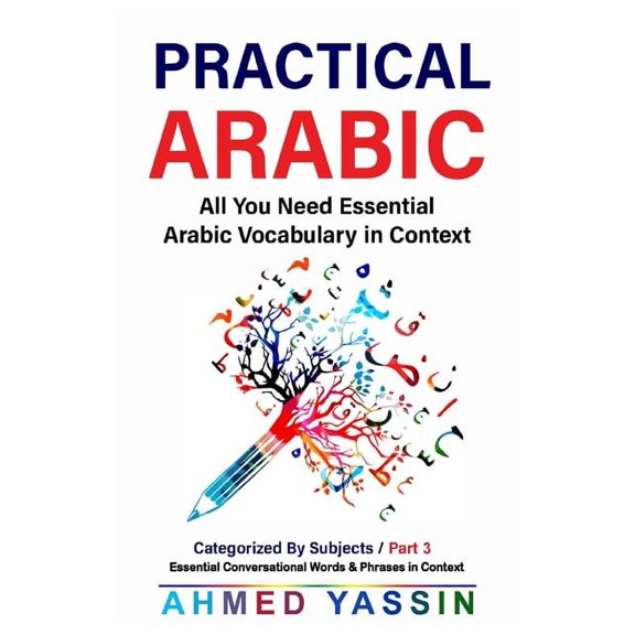 Practical Arabic- All You Need Essential Vocabulary in Context: Practical Arabic: : Essential Conversational Words & Phrases in Context - Part 3 (Paperback)