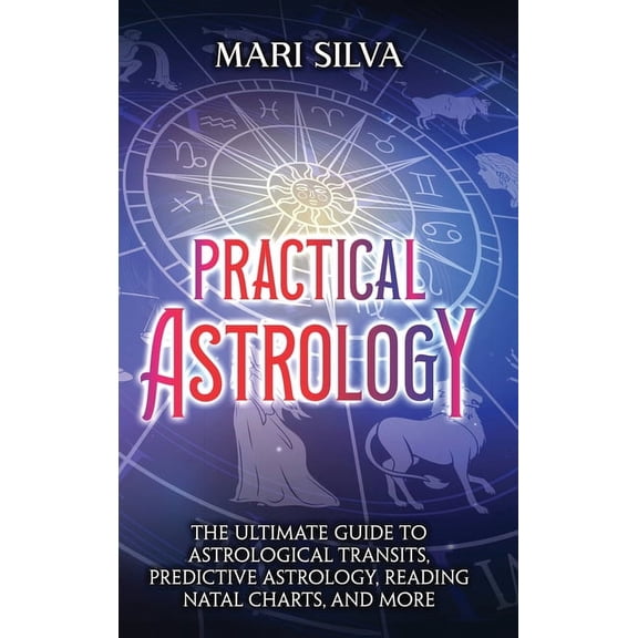 Practical Astrology: The Ultimate Guide to Astrological Transits, Predictive Astrology, Reading Natal Charts, and More, (Hardcover)