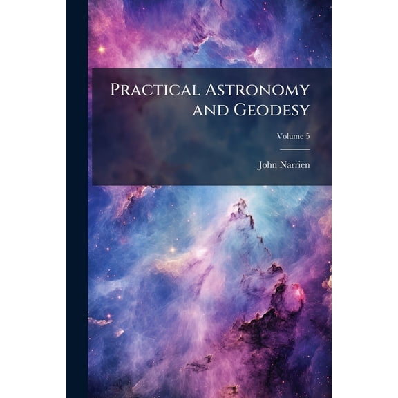 Practical Astronomy and Geodesy: Including the Projections of the Sphere and Spherical Trigonometry. for the Use of the Royal Military College, Volume 5