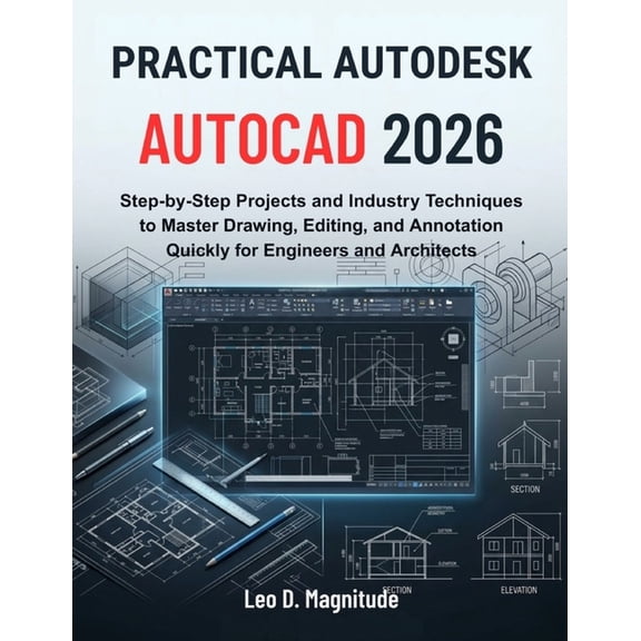 Practical Autodesk AutoCAD 2026: Step-by-Step Projects and Industry Techniques to Master Drawing, Editing, and Annotatio, (Paperback)