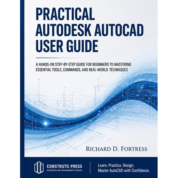 Practical Autodesk AutoCAD User Guide: A Hands on Step by Step Guide for Beginners to Mastering Essential Tools, Command, (Paperback)